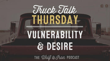 Vulnerability and Desire // TRUCK TALK THURSDAY - Wolf & Iron