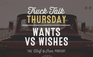 Wants vs Wishes // TRUCK TALK THURSDAY - Wolf & Iron