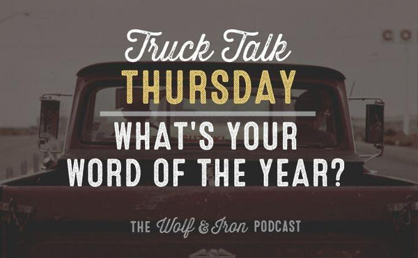 What's Your Word of the Year? // TRUCK TALK THURSDAY - Wolf & Iron