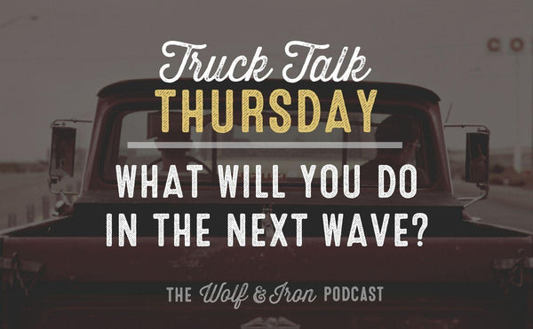 What Will You Do in the Next Wave? // TRUCK TALK THURSDAY - Wolf & Iron