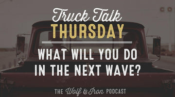 What Will You Do in the Next Wave? // TRUCK TALK THURSDAY - Wolf & Iron