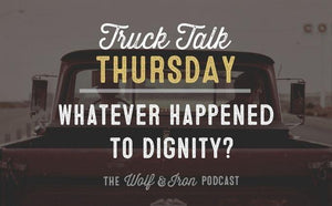 Whatever Happened to Dignity? // TRUCK TALK THURSDAY - Wolf & Iron