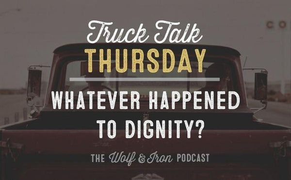 Whatever Happened to Dignity? // TRUCK TALK THURSDAY - Wolf & Iron