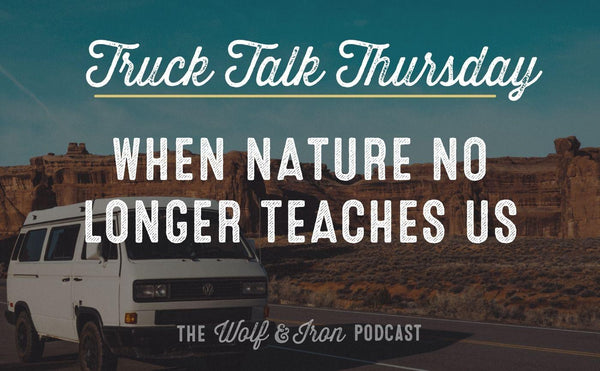 When Nature No Longer Teaches Us // TRUCK TALK THURSDAY - Wolf & Iron