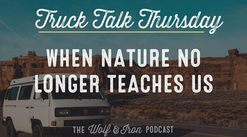 When Nature No Longer Teaches Us // TRUCK TALK THURSDAY - Wolf & Iron