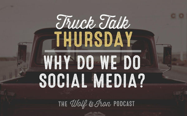 Why Do We Do Social Media? // TRUCK TALK THURSDAY - Wolf & Iron
