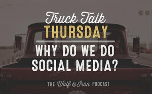 Why Do We Do Social Media? // TRUCK TALK THURSDAY - Wolf & Iron