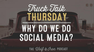 Why Do We Do Social Media? // TRUCK TALK THURSDAY - Wolf & Iron