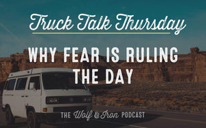 Why Fear is Ruling the Day // TRUCK TALK THURSDAY - Wolf & Iron