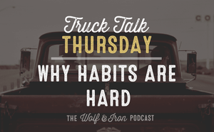 Why Habits are Hard // TRUCK TALK THURSDAY - Wolf & Iron
