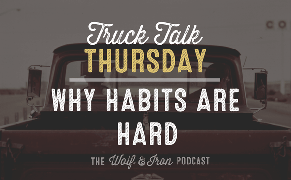 Why Habits are Hard // TRUCK TALK THURSDAY - Wolf & Iron