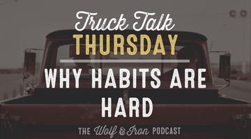 Why Habits are Hard // TRUCK TALK THURSDAY - Wolf & Iron