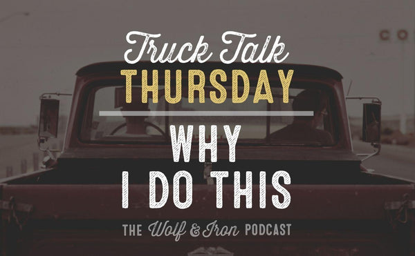 Why I Do This // TRUCK TALK THURSDAY - Wolf & Iron