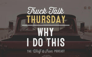Why I Do This // TRUCK TALK THURSDAY - Wolf & Iron