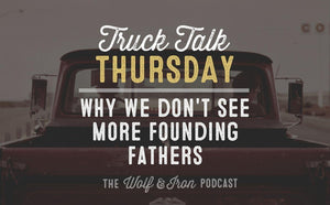 Why We Don't See More Founding Fathers // TRUCK TALK THURSDAY - Wolf & Iron