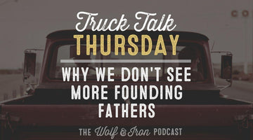 Why We Don't See More Founding Fathers // TRUCK TALK THURSDAY - Wolf & Iron