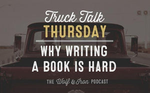 Why Writing a Book is Hard // TRUCK TALK THURSDAY - Wolf & Iron