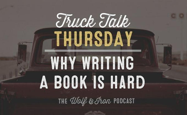 Why Writing a Book is Hard // TRUCK TALK THURSDAY - Wolf & Iron