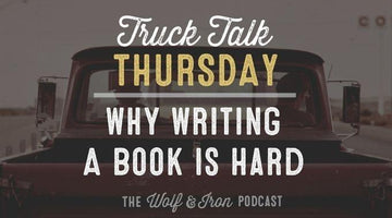 Why Writing a Book is Hard // TRUCK TALK THURSDAY - Wolf & Iron