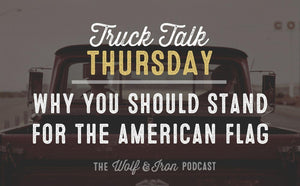 Why You Should Stand for the American Flag // Truck Talk Thursday - Wolf & Iron