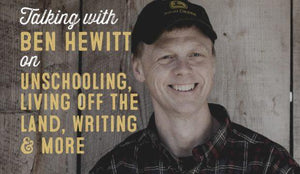 Wolf & Iron Podcast #006: Ben Hewitt on Living Off the Land, Unschooling, Writing & More - Wolf & Iron