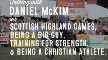 Wolf & Iron Podcast #010: Daniel McKim on Scottish Highland Games, Being Big, Training for Power, & Being a Christian Athlete - Wolf & Iron