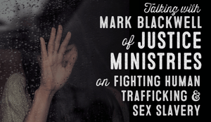 Wolf & Iron Podcast #36 – Fighting Human Trafficking with Mark Blackwell of Justice Ministries - Wolf & Iron