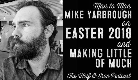 Wolf & Iron Podcast: Easter 2018 – Making Little of Much – M2M – #40 - Wolf & Iron