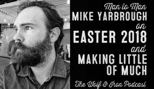 Wolf & Iron Podcast: Easter 2018 – Making Little of Much – M2M – #40 - Wolf & Iron