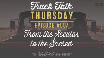 Wolf & Iron Podcast: From the Secular to the Sacred – Truck Talk Thursday #007 - Wolf & Iron