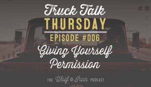 Wolf & Iron Podcast: Giving Yourself Permission – Truck Talk Thursday #006 - Wolf & Iron