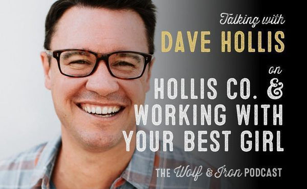 Working with Your Best Girl // Dave Hollis of Hollis Co. - Wolf & Iron