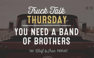 You Need a Band of Brothers // TRUCK TALK THURSDAY - Wolf & Iron