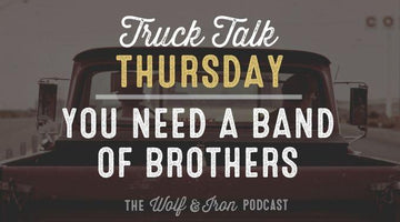 You Need a Band of Brothers // TRUCK TALK THURSDAY - Wolf & Iron