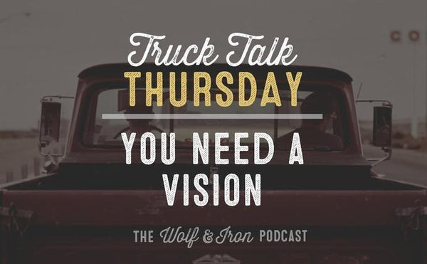 You Need a Vision // Truck Talk Thursday - Wolf & Iron