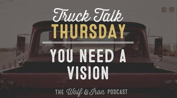 You Need a Vision // Truck Talk Thursday - Wolf & Iron