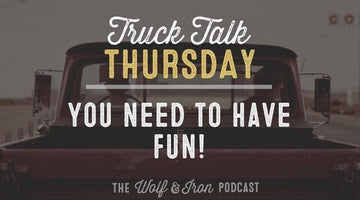 You Need to Have Fun! // Truck Talk Thursday - Wolf & Iron