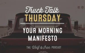 Your Morning Manifesto // TRUCK TALK THURSDAY - Wolf & Iron